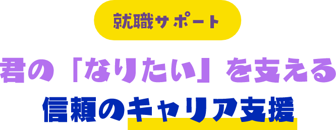 就職サポート 君の「なりたい」を支える信頼のキャリア支援