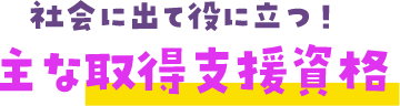社会に出て役に立つ！主な取得支援資格