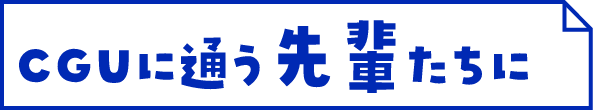 CGUに通う先輩たちに