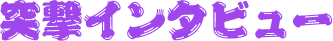 突撃インタビュー